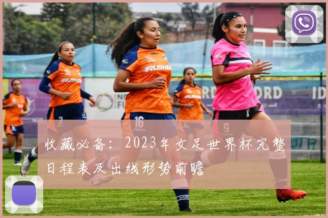 收藏必备：2023年女足世界杯完整日程表及出线形势前瞻