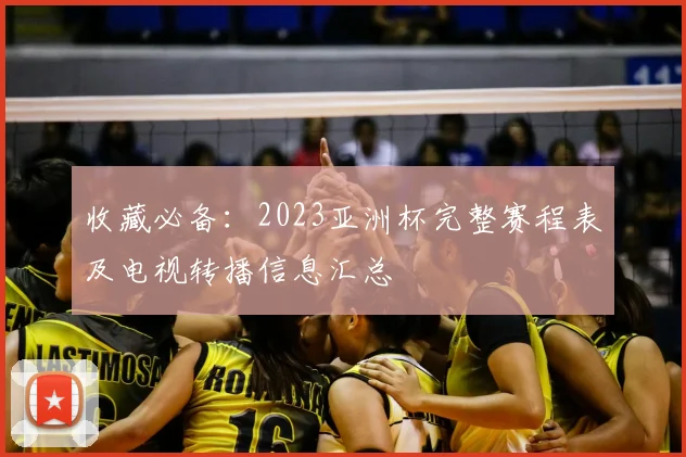 收藏必备：2023亚洲杯完整赛程表及电视转播信息汇总