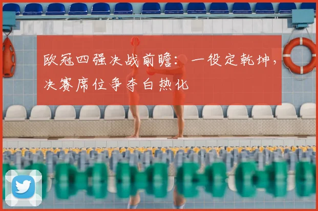 欧冠四强决战前瞻：一役定乾坤，决赛席位争夺白热化