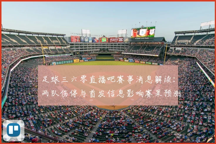 足球三六零直播吧赛事消息解读：两队伤停与首发信息影响赛果预测看点