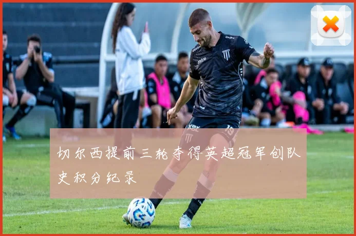 切尔西提前三轮夺得英超冠军创队史积分纪录