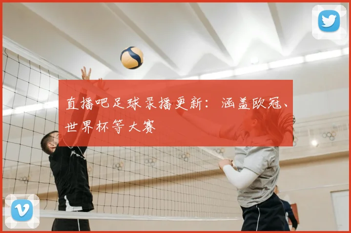 直播吧足球录播更新：涵盖欧冠、世界杯等大赛