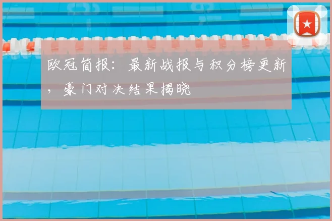 欧冠简报：最新战报与积分榜更新，豪门对决结果揭晓