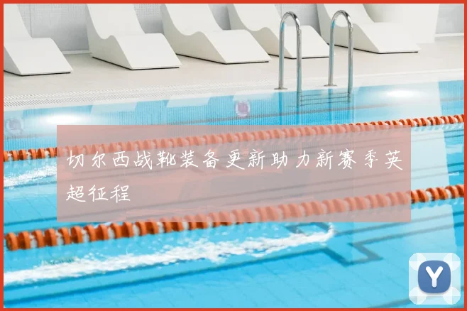 切尔西战靴装备更新助力新赛季英超征程