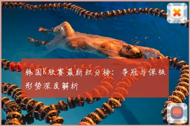 韩国K联赛最新积分榜：争冠与保级形势深度解析