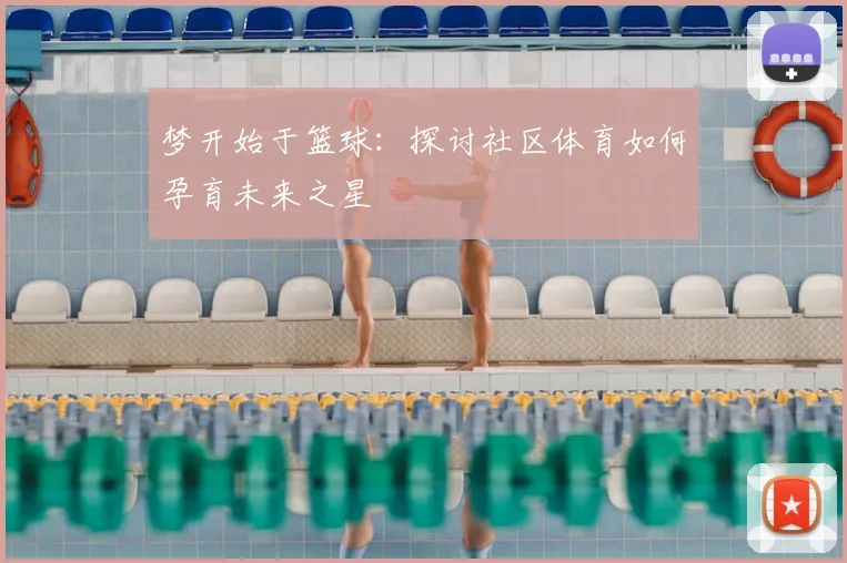 梦开始于篮球：探讨社区体育如何孕育未来之星